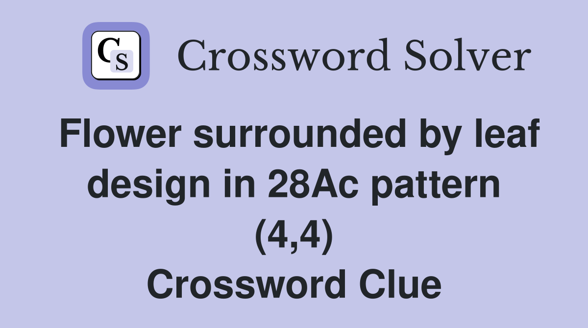 Flower surrounded by leaf design in 28Ac pattern (4,4) Crossword Clue